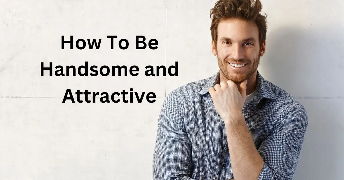 How to be Handsome and Attractive in 2024